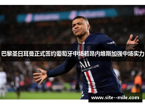 巴黎圣日耳曼正式签约葡萄牙中场若昂内维斯加强中场实力