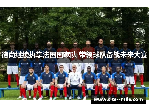 德尚继续执掌法国国家队 带领球队备战未来大赛