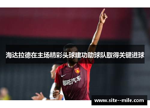 海达拉德在主场精彩头球建功助球队取得关键进球