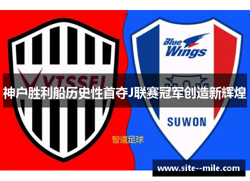 神户胜利船历史性首夺J联赛冠军创造新辉煌