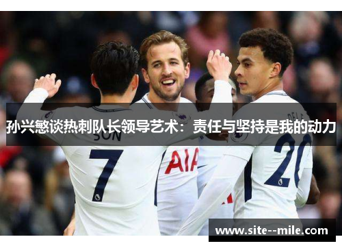 孙兴慜谈热刺队长领导艺术：责任与坚持是我的动力