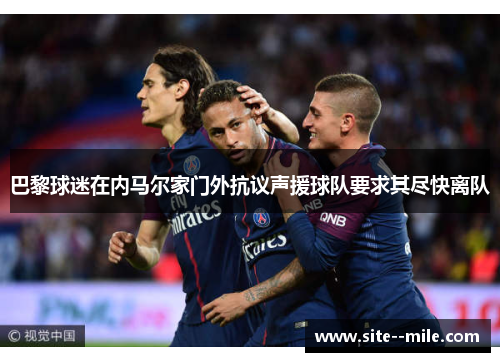 巴黎球迷在内马尔家门外抗议声援球队要求其尽快离队