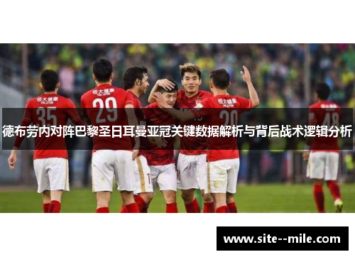 德布劳内对阵巴黎圣日耳曼亚冠关键数据解析与背后战术逻辑分析
