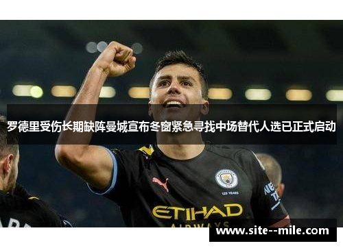 罗德里受伤长期缺阵曼城宣布冬窗紧急寻找中场替代人选已正式启动 罗德里受伤长期缺阵曼城宣布冬窗紧急寻找中场替代人选已正式启动