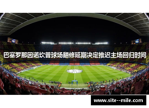 巴塞罗那因诺坎普球场翻修延期决定推迟主场回归时间