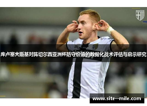 库卢塞夫斯基对阵切尔西亚洲杯防守价值的数据化战术评估与启示研究