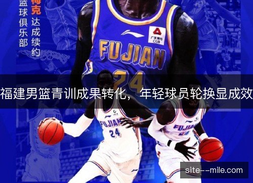 福建男篮青训成果转化，年轻球员轮换显成效